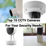 Top 10 CCTV Cameras For Your Security Needs