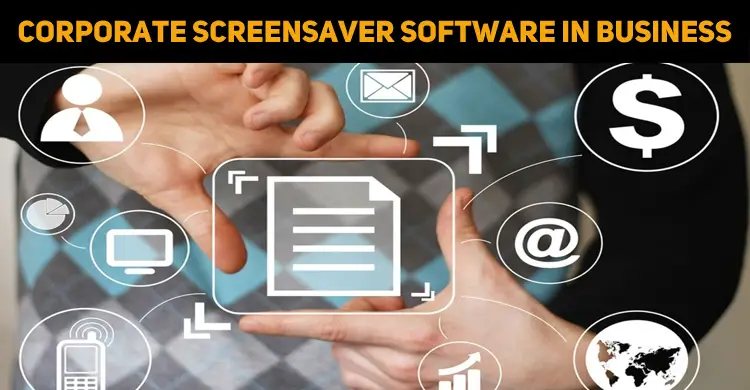 How To Use Corporate Screensaver Software In Your Business?