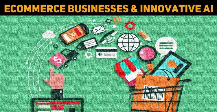 Why Ecommerce Businesses Increasingly Need Innovative AI?