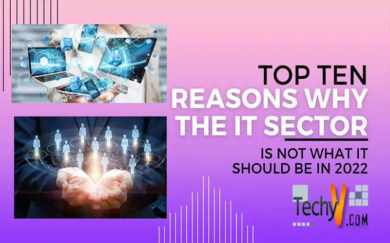 Top Ten Reasons Why The IT Sector Is Not What It Should Be In 2022