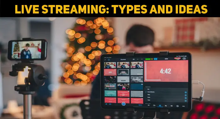Live Streaming: The Different Types And Ideas On How You Can Use Them