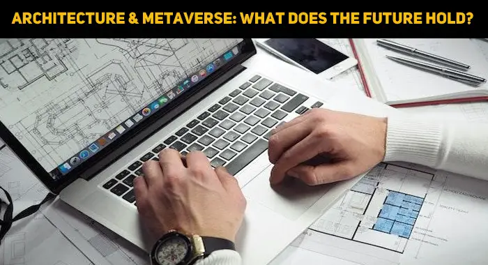 Architecture And The Metaverse: What Does The Future Hold?