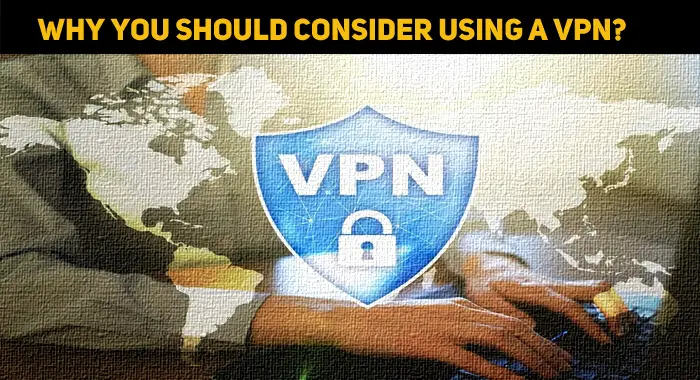 Reasons Why You Should (Or Shouldn’t) Consider Using A VPN