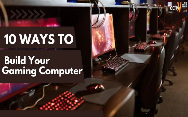 10 Ways  To Build Your Gaming Computer