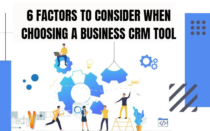 6 Factors To Consider When Choosing A Business CRM Tool
