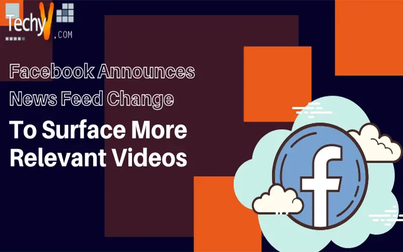 Facebook Announces News Feed Change To Surface More Relevant Videos