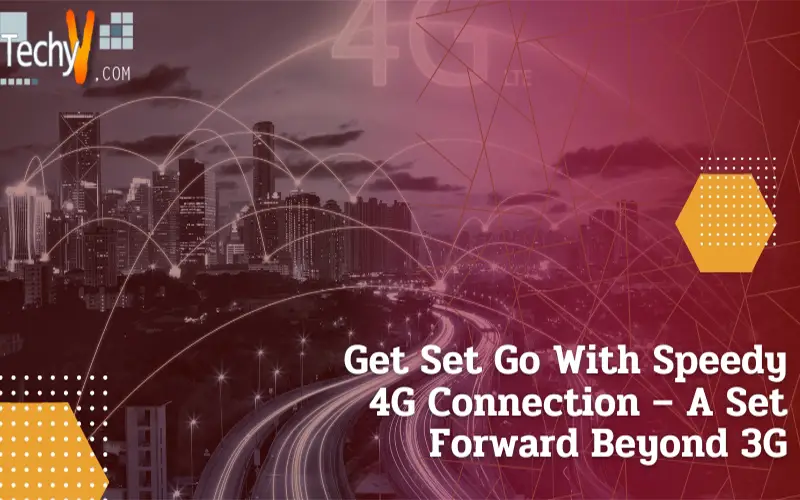 Get Set Go With Speedy 4G Connection – A Set Forward Beyond 3G