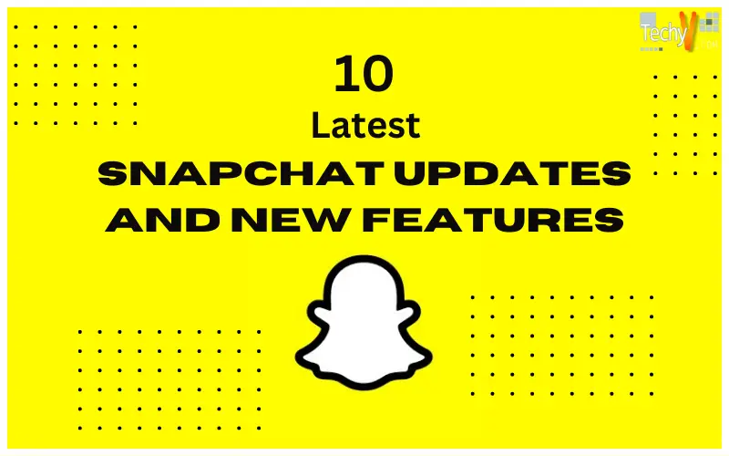Ten Latest Snapchat Updates And Snapchat New Features