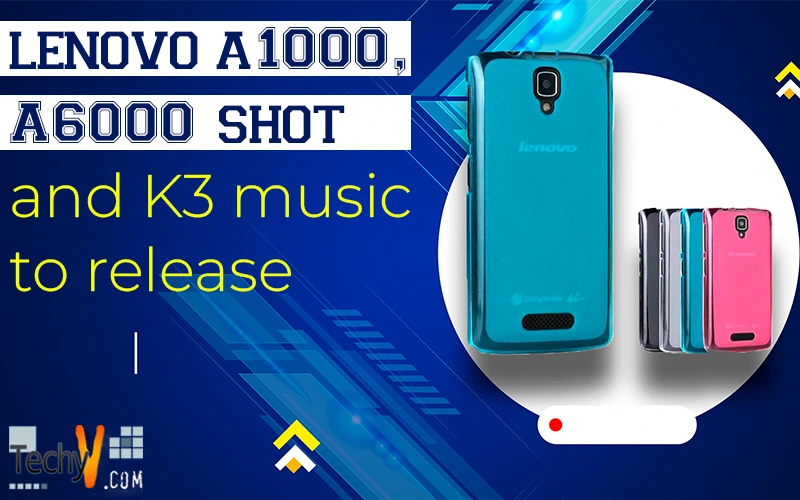 Lenovo A1000, A6000 shot and K3 music to release