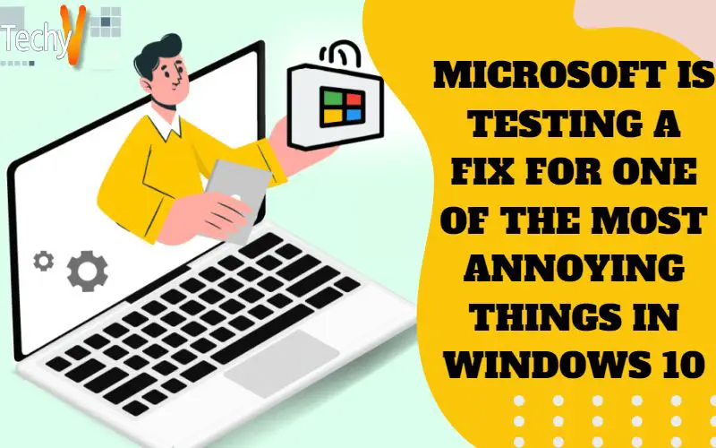 Microsoft Is Testing A Fix For One Of The Most Annoying Things In Windows 10