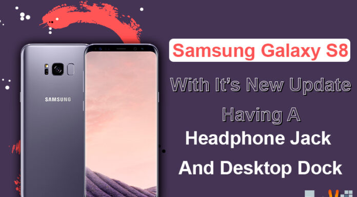 Samsung Galaxy S8 With It’s New Update Having A Headphone Jack And Desktop Dock