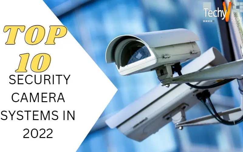 Top 10 Security Camera Systems In 2022