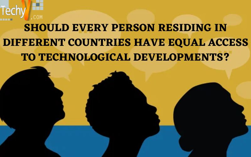Should Every Person Residing In Different Countries Have Equal Access To Technological Developments?