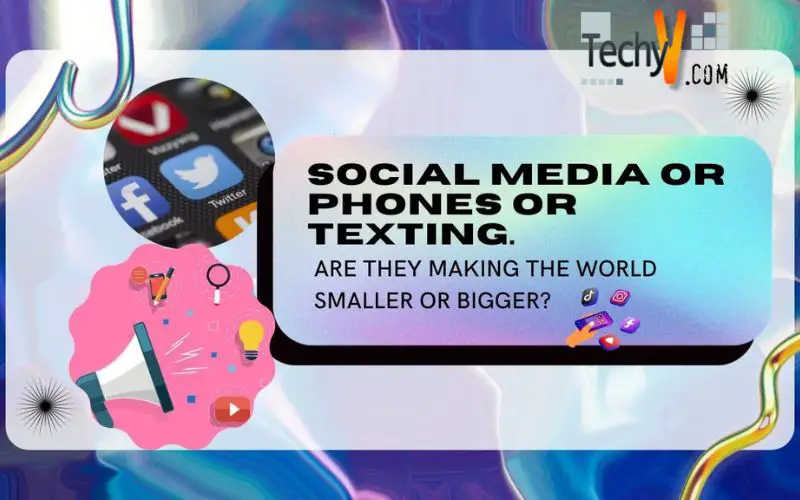 Social Media Or Phones Or Texting. Are They Making The World Smaller Or Bigger?