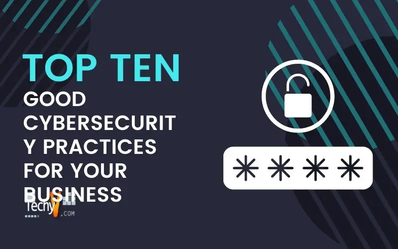 Ten Good Cybersecurity Practices For Your Business