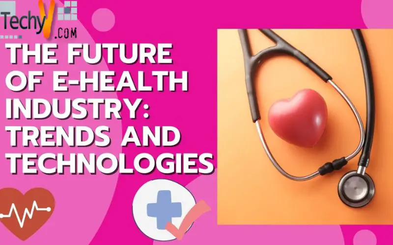 The Future Of E-Health Industry: Trends And Technologies