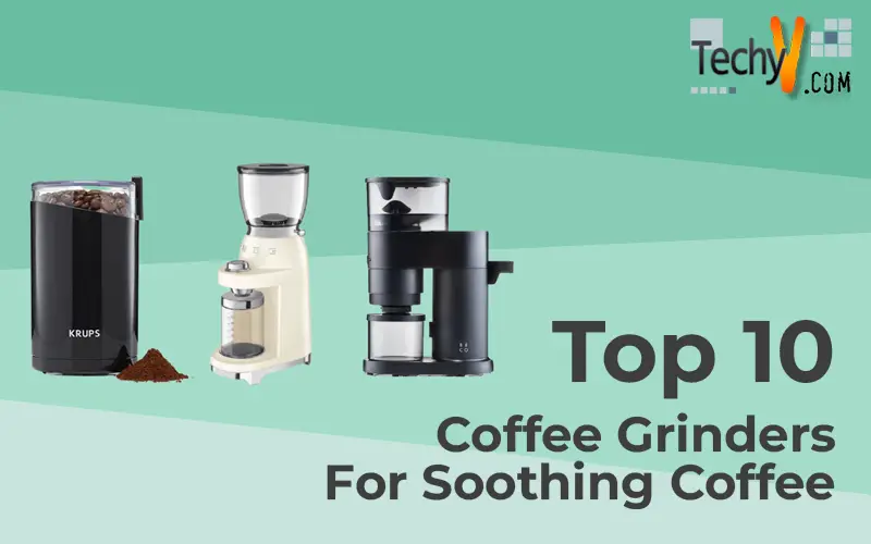 Top 10 Coffee Grinders For Soothing Coffee