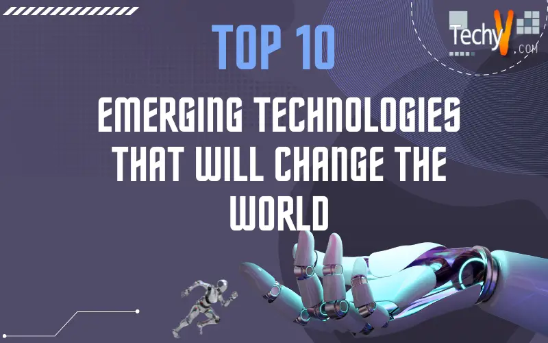 Top 10 Emerging Technologies That Will Change The World.