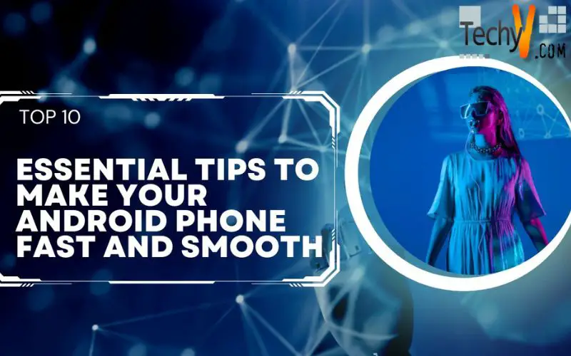 Top 10 Essential Tips To Make Your Android Phone Fast And Smooth