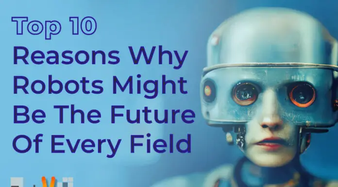 Top 10 Reasons Why Robots Might Be The Future Of Every Field