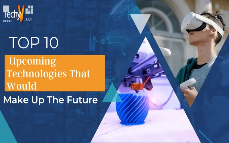 Top 10 Upcoming Technologies That Would Make Up The Future