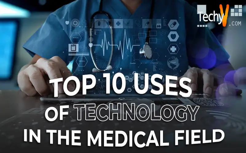 Top 10 Uses Of Technology In The Medical Field