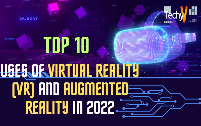 Top 10 Uses Of Virtual Reality (VR) And Augmented Reality In 2022.