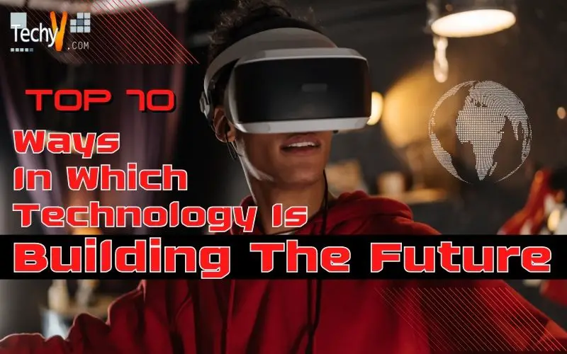 Top 10 Ways In Which Technology Is Building The Future