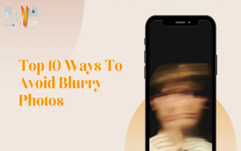 Top 10 Ways To Avoid Blurry Photos