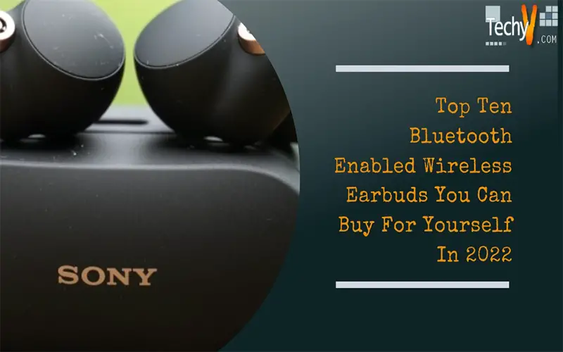 Top Ten Bluetooth Enabled Wireless Earbuds You Can Buy For Yourself In 2022