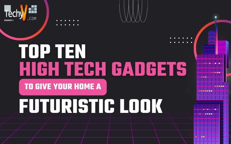 Top Ten High Tech Gadgets To Give Your Home A Futuristic Look