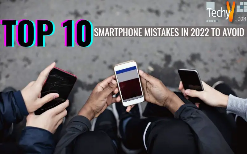 Top 10 Smartphone Mistakes In 2022 To Avoid