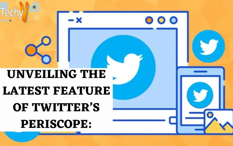 Unveiling The Latest Feature Of Twitter’s Periscope: