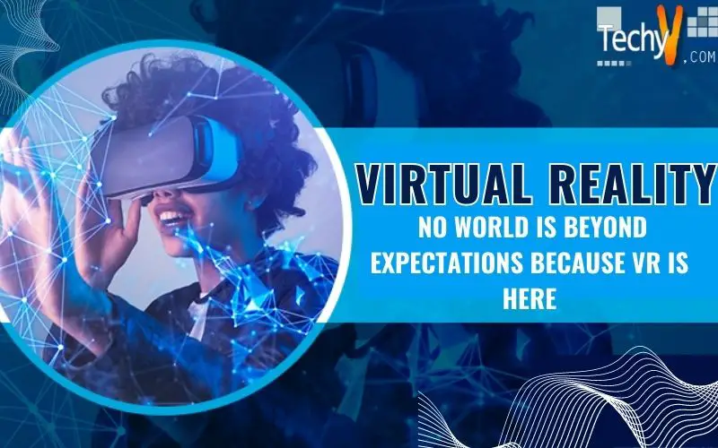 Virtual Reality: No World Is Beyond Expectations Because VR Is Here