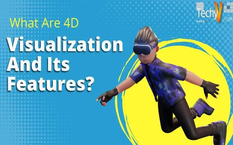 What Are 4D Visualization And Its Features?