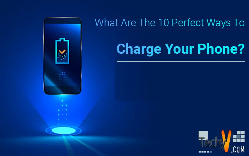 What Are The 10 Perfect Ways To Charge Your Phone?