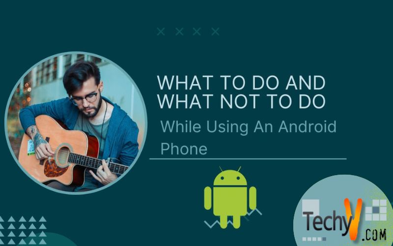 What To Do And What Not To Do While Using An Android Phone