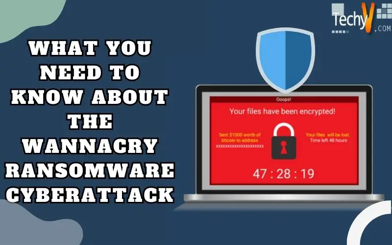 What You Need To Know About The WannaCry Ransomware Cyberattack