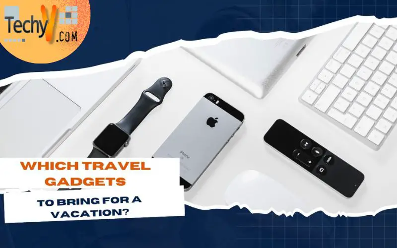 Which Travel Gadgets To Bring For A Vacation?