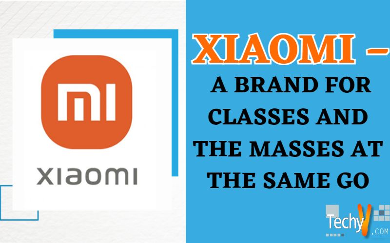 Xiaomi – A Brand For Classes And The Masses At The Same Go