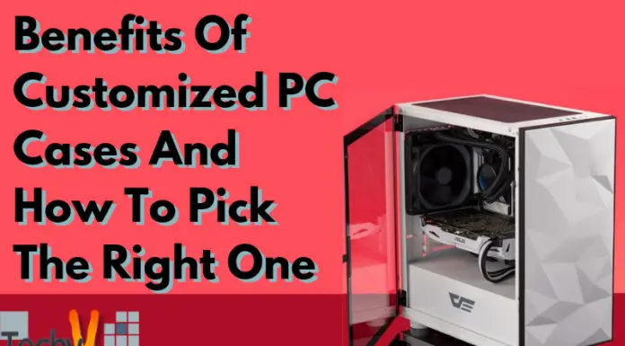 Benefits Of Customized PC Cases And How To Pick The Right One