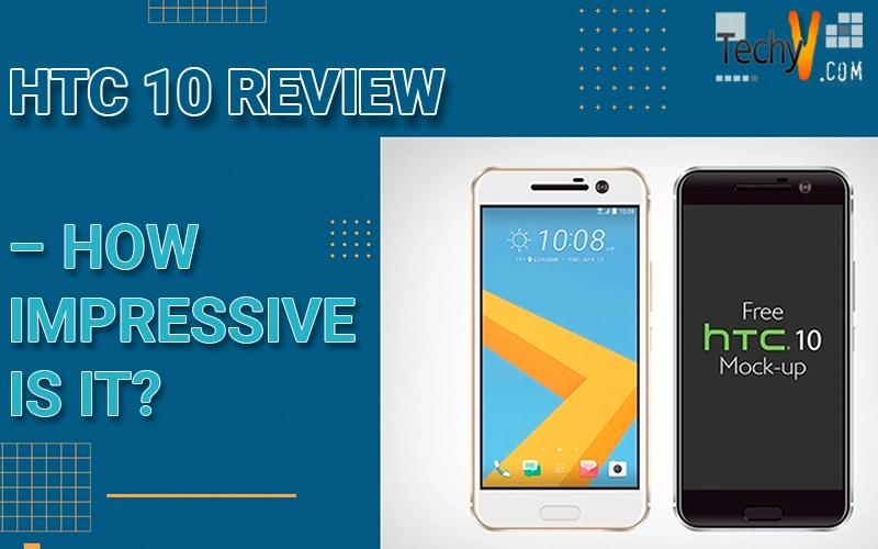 HTC 10 Review - How impressive is it?