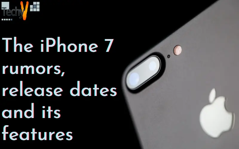 The iPhone 7 rumors, release dates and its features