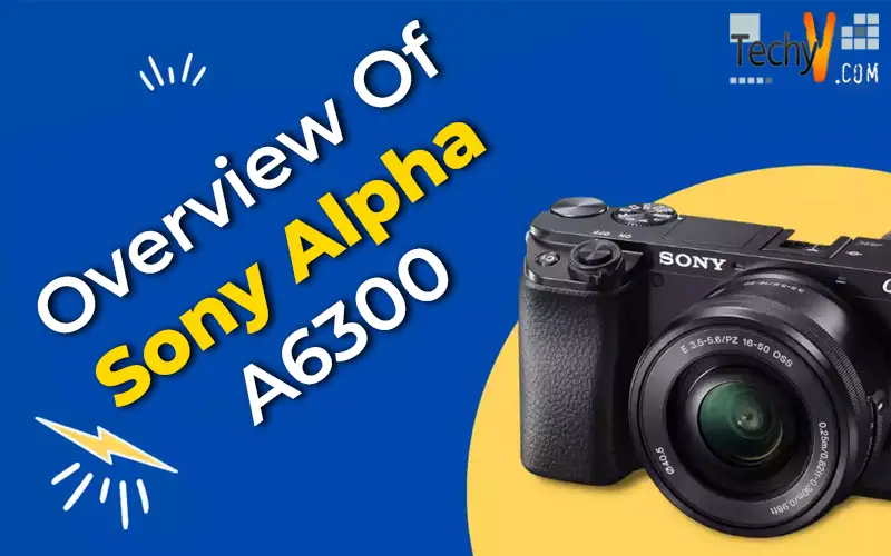 Overview Of Sony Alpha A6300
