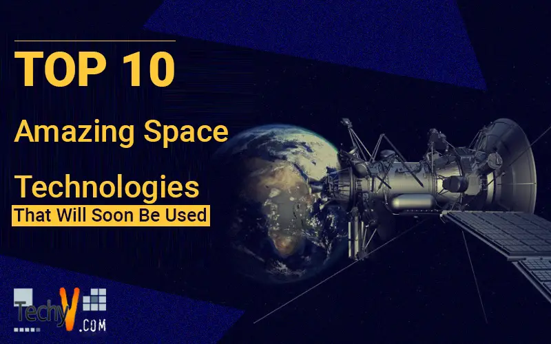 Top 10 Amazing Space Technologies That Will Soon Be Used