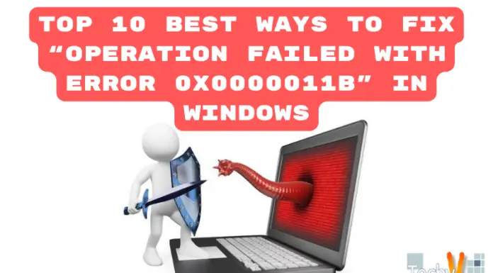 Top 10 Best Ways To Fix “Operation Failed With Error 0x0000011b” In Windows.