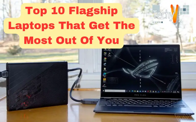 Top 10 Flagship Laptops That Get The Most Out Of You