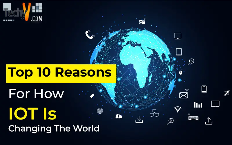 Top 10 Reasons For How IOT Is Changing The World