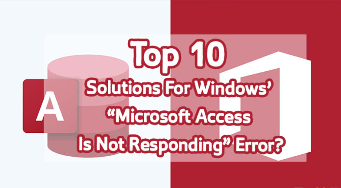 Top 10 Solutions For Windows’ Microsoft Access Is Not Responding Error?