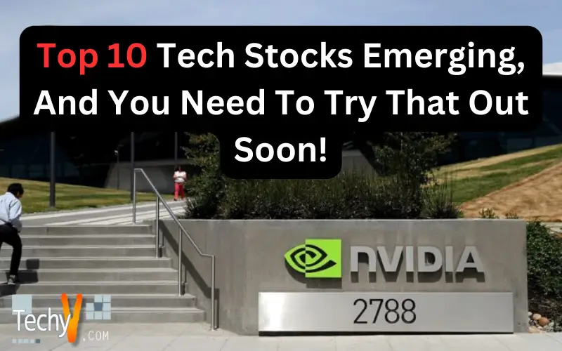 Top 10 Tech Stocks Emerging, And You Need To Try That Out Soon!